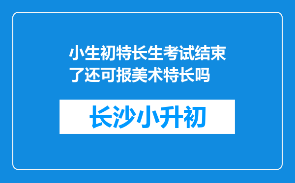 小生初特长生考试结束了还可报美术特长吗