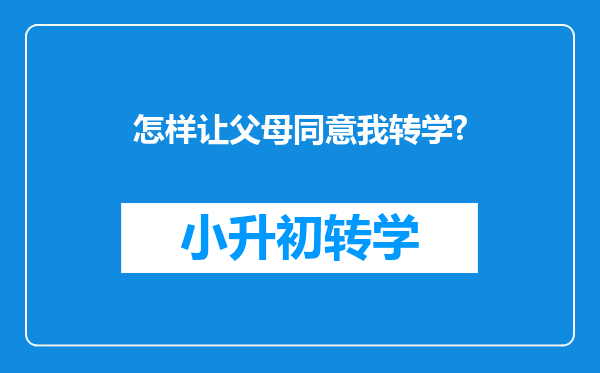 怎样让父母同意我转学?