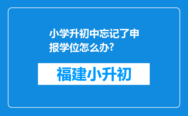 小学升初中忘记了申报学位怎么办?