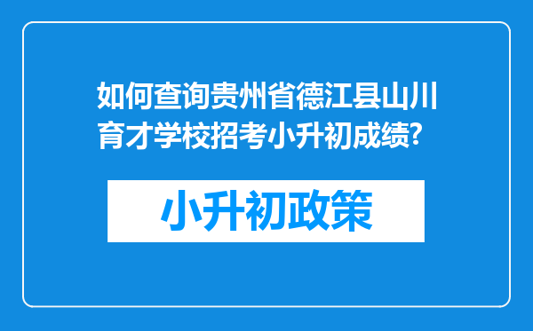 如何查询贵州省德江县山川育才学校招考小升初成绩?