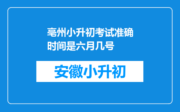 亳州小升初考试准确时间是六月几号