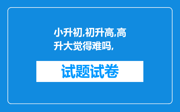 小升初,初升高,高升大觉得难吗,