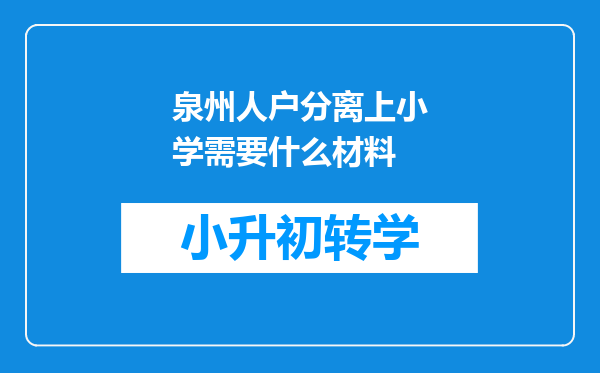 泉州人户分离上小学需要什么材料