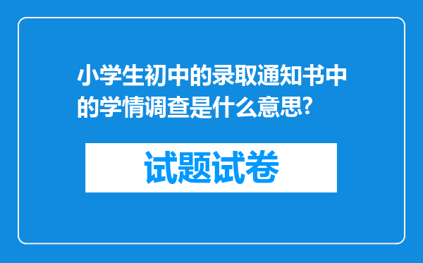 小学生初中的录取通知书中的学情调查是什么意思?