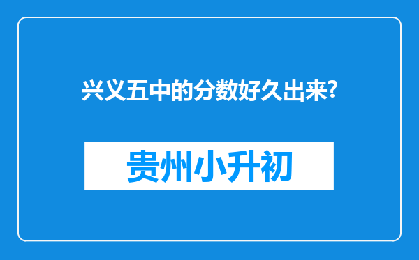 兴义五中的分数好久出来?