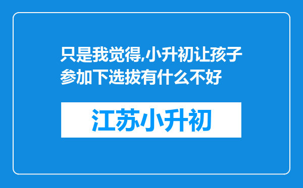 只是我觉得,小升初让孩子参加下选拔有什么不好