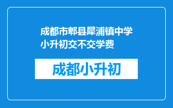 成都市郫县犀浦镇中学小升初交不交学费