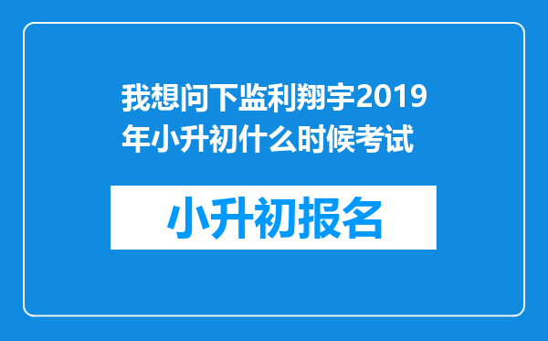 我想问下监利翔宇2019年小升初什么时候考试