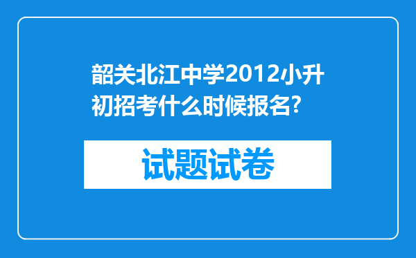 韶关北江中学2012小升初招考什么时候报名?