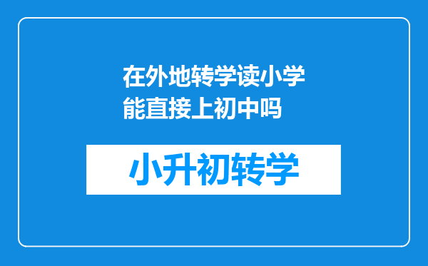 在外地转学读小学能直接上初中吗