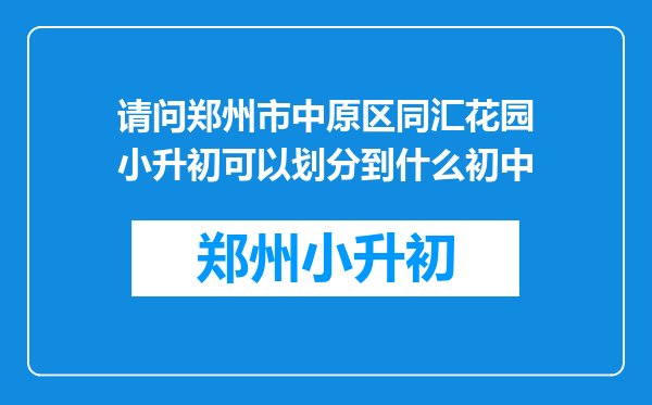 请问郑州市中原区同汇花园小升初可以划分到什么初中