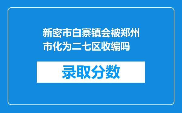 新密市白寨镇会被郑州市化为二七区收编吗