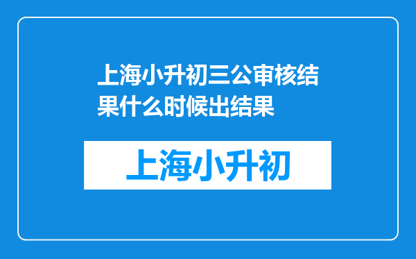 上海小升初三公审核结果什么时候出结果