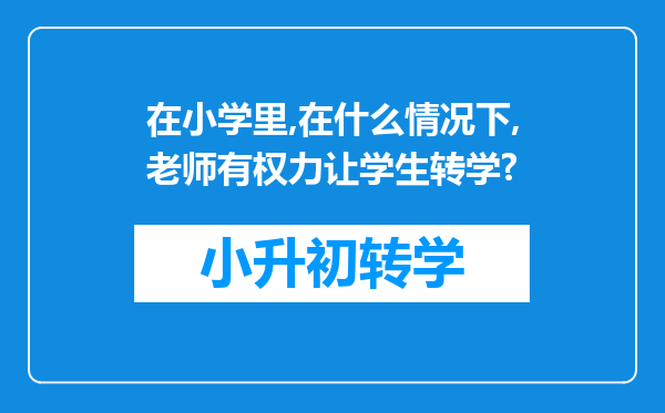 在小学里,在什么情况下,老师有权力让学生转学?