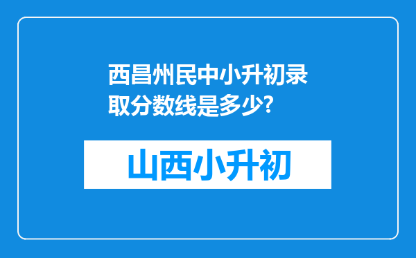 西昌州民中小升初录取分数线是多少?