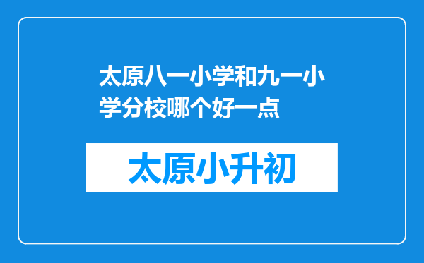 太原八一小学和九一小学分校哪个好一点