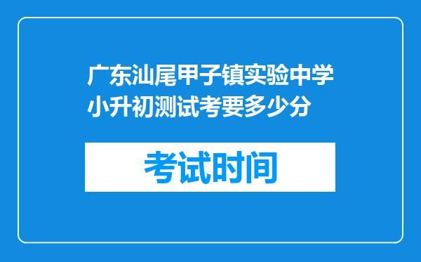 广东汕尾甲子镇实验中学小升初测试考要多少分