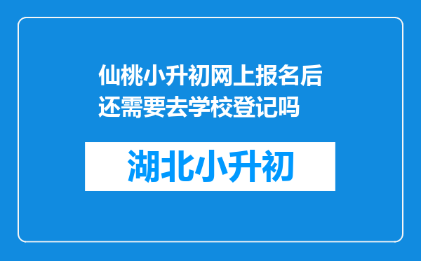 仙桃小升初网上报名后还需要去学校登记吗