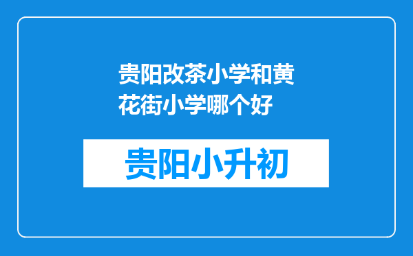 贵阳改茶小学和黄花街小学哪个好