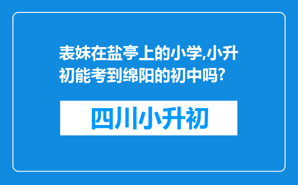 表妹在盐亭上的小学,小升初能考到绵阳的初中吗?