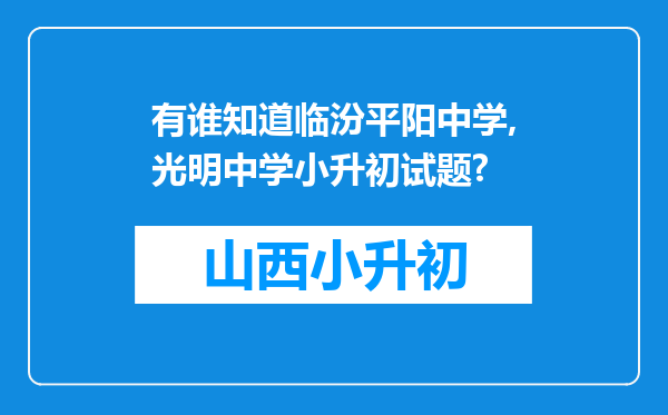 有谁知道临汾平阳中学,光明中学小升初试题?