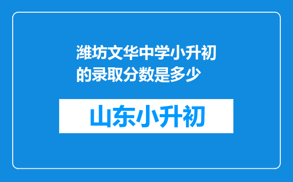 潍坊文华中学小升初的录取分数是多少