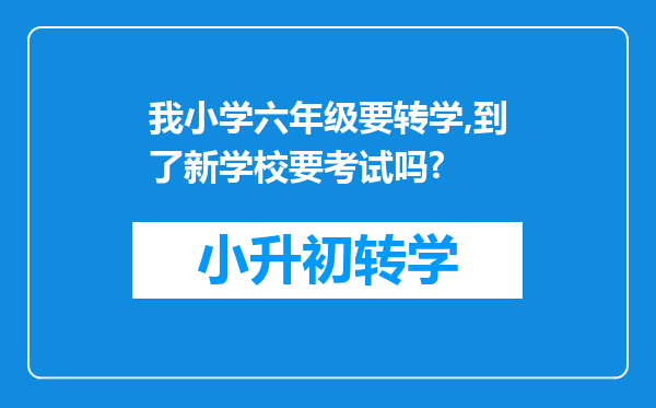 我小学六年级要转学,到了新学校要考试吗?