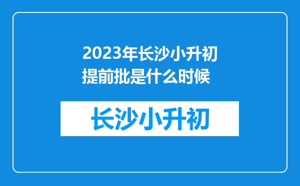 2023年长沙小升初提前批是什么时候