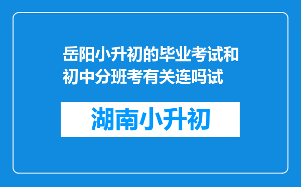 岳阳小升初的毕业考试和初中分班考有关连吗试