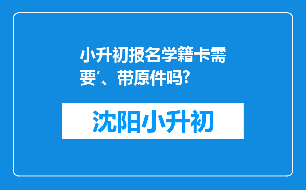 小升初报名学籍卡需要′、带原件吗?