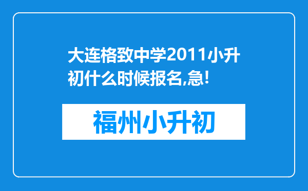 大连格致中学2011小升初什么时候报名,急!