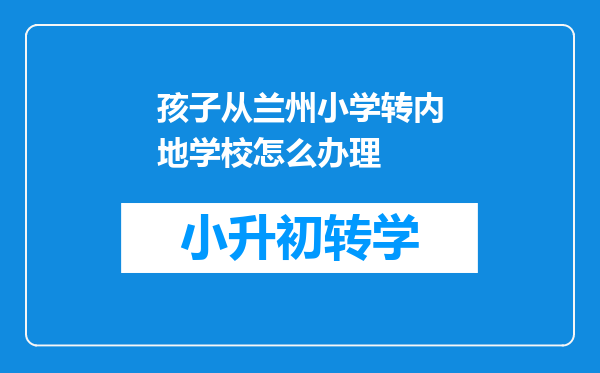 孩子从兰州小学转内地学校怎么办理