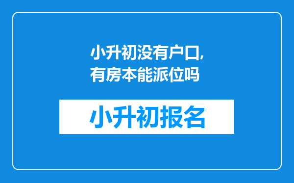 小升初没有户口,有房本能派位吗