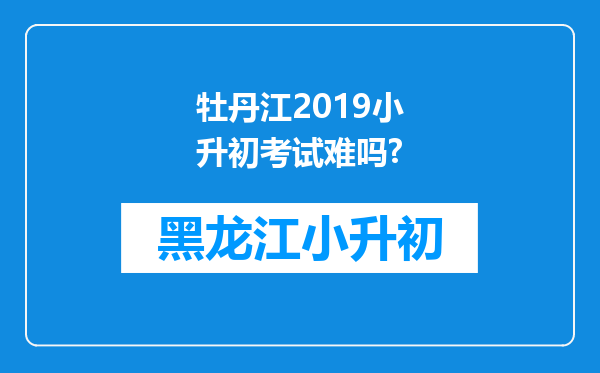 牡丹江2019小升初考试难吗?