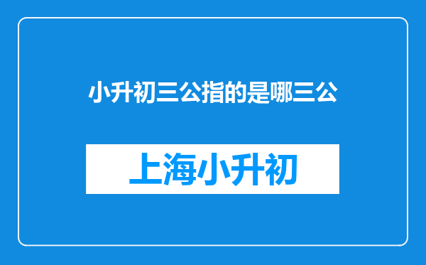 小升初三公指的是哪三公