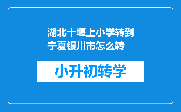 湖北十堰上小学转到宁夏银川市怎么转