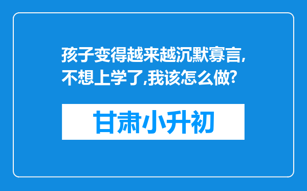 孩子变得越来越沉默寡言,不想上学了,我该怎么做?