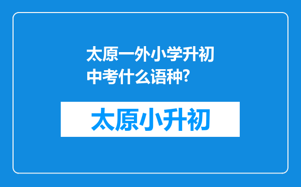 太原一外小学升初中考什么语种?