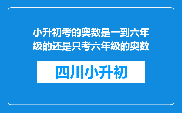 小升初考的奥数是一到六年级的还是只考六年级的奥数