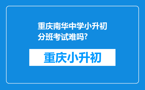 重庆南华中学小升初分班考试难吗?