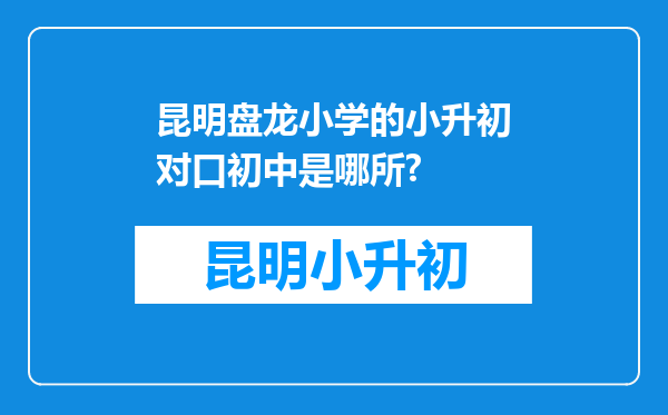 昆明盘龙小学的小升初对口初中是哪所?