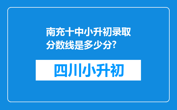 南充十中小升初录取分数线是多少分?