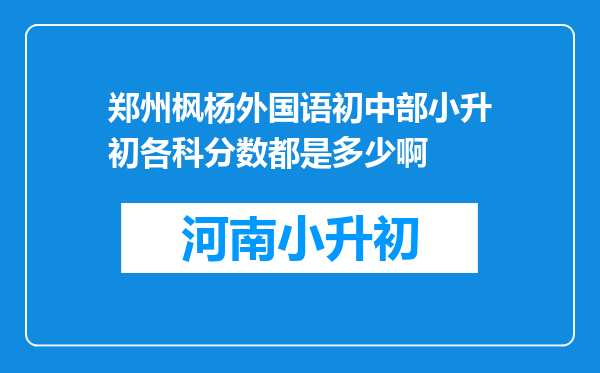 郑州枫杨外国语初中部小升初各科分数都是多少啊