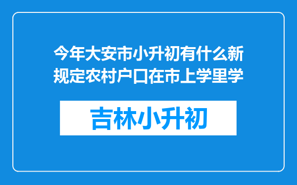 今年大安市小升初有什么新规定农村户口在市上学里学