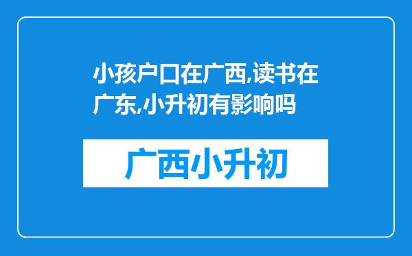 小孩户口在广西,读书在广东,小升初有影响吗