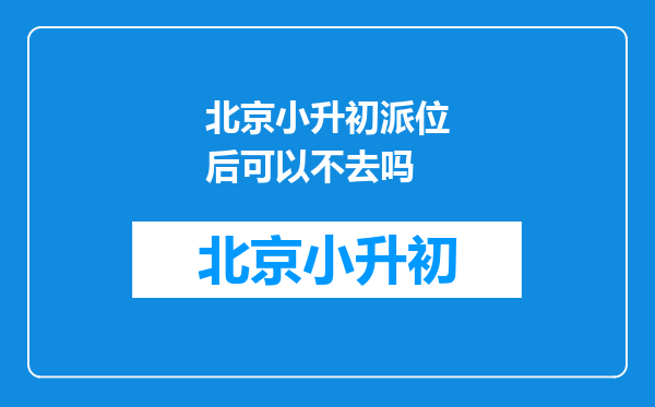 北京小升初派位后可以不去吗