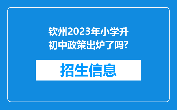 钦州2023年小学升初中政策出炉了吗?