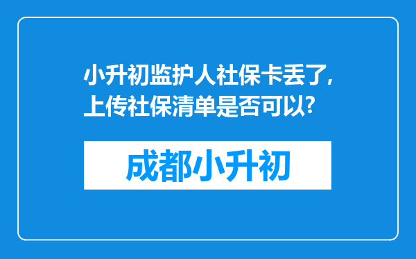 小升初监护人社保卡丢了,上传社保清单是否可以?