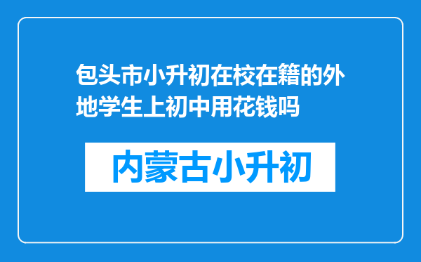 包头市小升初在校在籍的外地学生上初中用花钱吗