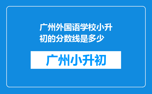 广州外国语学校小升初的分数线是多少